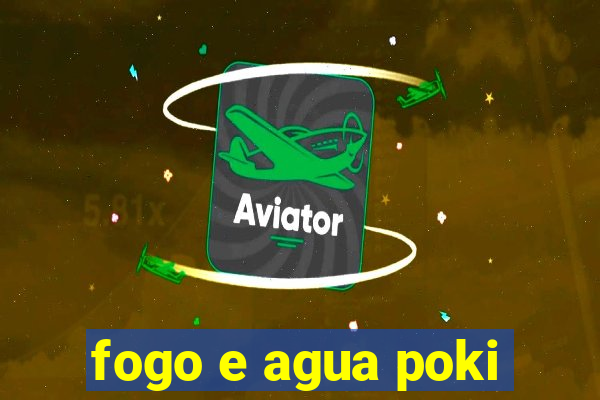 fogo e agua poki